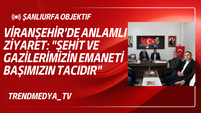 Viranşehir'de Anlamlı Ziyaret: "Şehit ve Gazilerimizin Emaneti Başımızın Tacıdır"